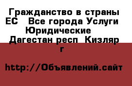 Гражданство в страны ЕС - Все города Услуги » Юридические   . Дагестан респ.,Кизляр г.